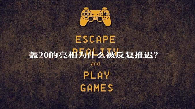 轰20的亮相为什么被反复推迟？