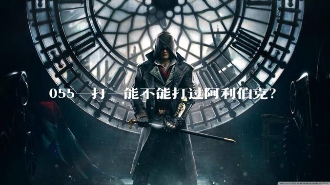 055一打一能不能打过阿利伯克？