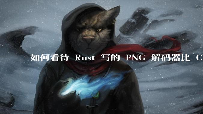 如何看待 Rust 写的 PNG 解码器比 C 实现更快？