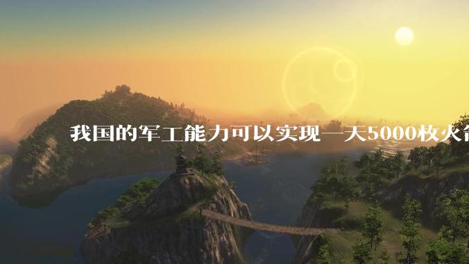 我国的军工能力可以实现一天5000枚火箭弹连着炸三个月吗？
