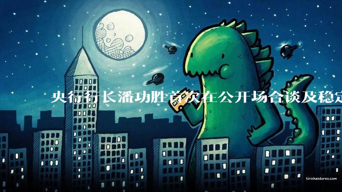 央行行长潘功胜首次在公开场合谈及稳定币，稳定币是什么？有何深意？